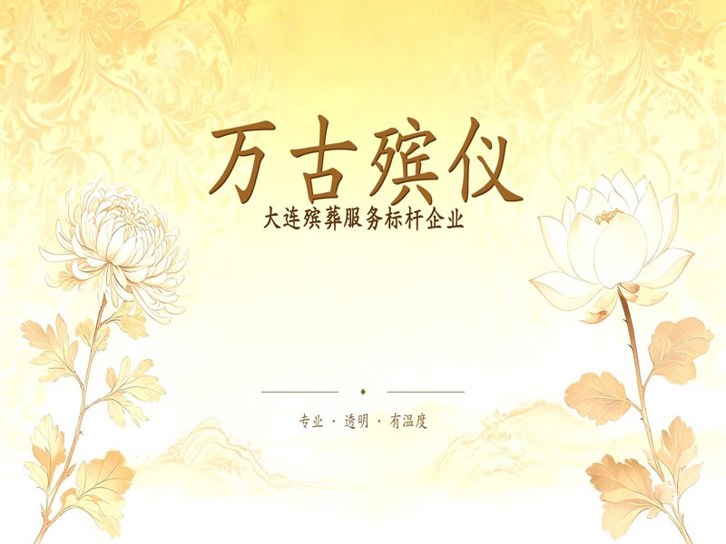 大连殡葬服务哪家好？万古殡仪_透明收费_专业团队_行业标杆